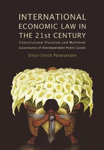 Cover image for International Economic Law in the 21st Century: Constitutional Pluralism and Multilevel Governance of Interdependent Public Goods