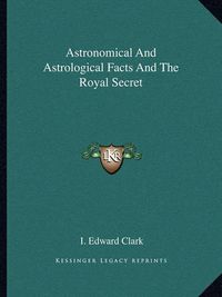 Cover image for Astronomical and Astrological Facts and the Royal Secret