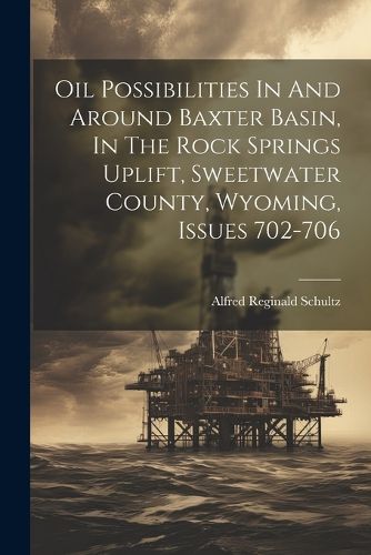 Cover image for Oil Possibilities In And Around Baxter Basin, In The Rock Springs Uplift, Sweetwater County, Wyoming, Issues 702-706