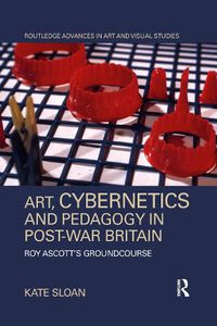 Cover image for Art, Cybernetics and Pedagogy in Post-War Britain: Roy Ascott's Groundcourse