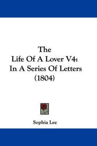 Cover image for The Life of a Lover V4: In a Series of Letters (1804)