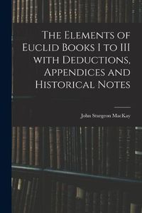 Cover image for The Elements of Euclid Books I to III With Deductions, Appendices and Historical Notes