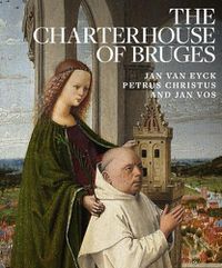 Cover image for Charterhouse of Bruges: Jan Van Eyck, Petrus Christus and Jan Vos