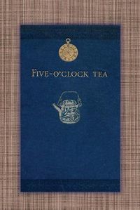 Cover image for Five O'Clock Tea - Traditional Victorian Tea-Time Recipes from 1886