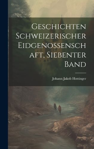 Cover image for Geschichten Schweizerischer Eidgenossenschaft, siebenter Band