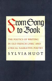 Cover image for From Song to Book: The Poetics of Writing in Old French Lyric and Lyrical Narrative Poetry