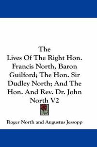 Cover image for The Lives of the Right Hon. Francis North, Baron Guilford; The Hon. Sir Dudley North; And the Hon. and REV. Dr. John North V2