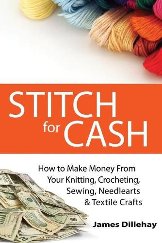 Cover image for Stitch for Cash: How to Make Money from Your Knitting, Crochet, Sewing, Needlearts and Textile Crafts