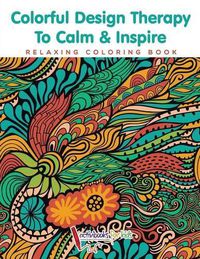 Cover image for Colorful Design Therapy To Calm & Inspire - Relaxing Coloring Book