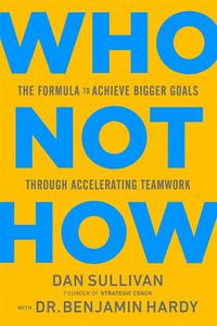 Cover image for Who Not How: The Formula to Achieve Bigger Goals Through Accelerating Teamwork