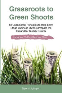 Cover image for Grassroots to Green Shoots: 6 Fundamental Principles to Help Early Stage Business Owners Prepare the Ground for Steady Growth