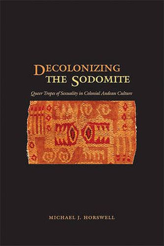 Cover image for Decolonizing the Sodomite: Queer Tropes of Sexuality in Colonial Andean Culture