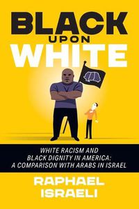 Cover image for Black Upon White: White Racism and Black Dignity in America: A Comparison with Arabs in Israel