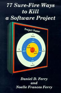 Cover image for 77 Sure-Fire Ways to Kill a Software Project: Destructive Tactics That Cause Budget Overruns, Late Deliveries, and Massive Personnel Turnover