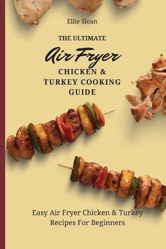 Cover image for The Ultimate Air Fryer Chicken & Turkey Cooking Guide: Easy Air Fryer Chicken & Turkey Recipes For Beginners