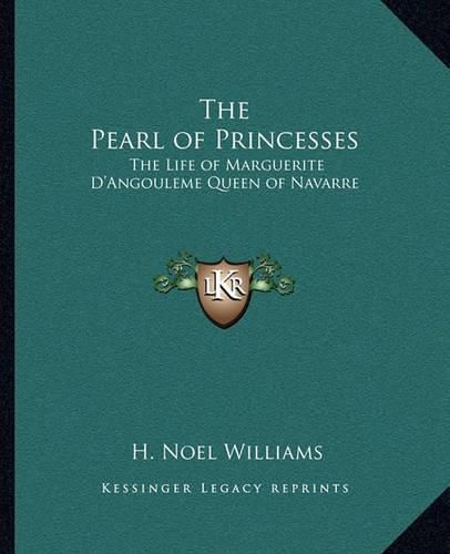 The Pearl of Princesses: The Life of Marguerite D'Angouleme Queen of Navarre