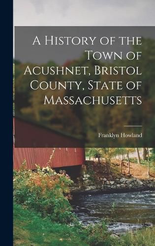 A History of the Town of Acushnet, Bristol County, State of Massachusetts