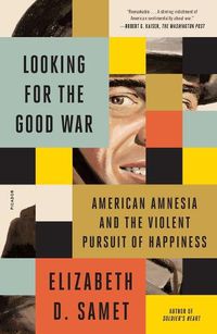 Cover image for Looking for the Good War: American Amnesia and the Violent Pursuit of Happiness