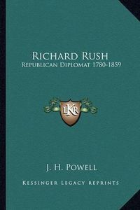 Cover image for Richard Rush: Republican Diplomat 1780-1859