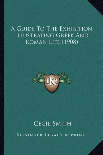 A Guide to the Exhibition Illustrating Greek and Roman Life (1908)