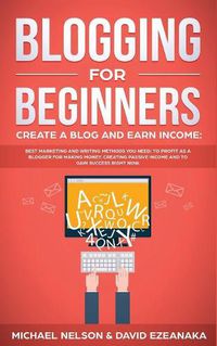 Cover image for Blogging for Beginners Create a Blog and Earn Income: Best Marketing and Writing Methods You NEED; to Profit as a Blogger for Making Money, Creating Passive Income and to Gain Success RIGHT NOW.