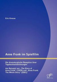 Cover image for Anne Frank im Spielfilm: Die dramaturgische Rezeption ihrer Tagebuchaufzeichnungen: Am Beispiel von The Diary of Anne Frank (1959) und Anne Frank: The Whole Story (2001)