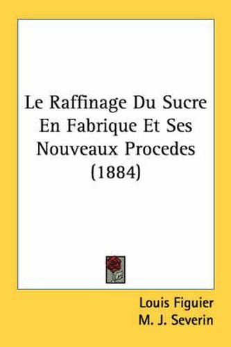 Le Raffinage Du Sucre En Fabrique Et Ses Nouveaux Procedes (1884)