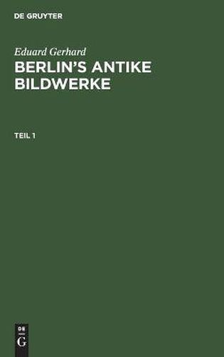 Eduard Gerhard: Berlin's antike Bildwerke. Teil 1