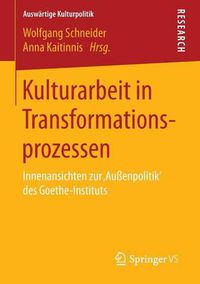 Cover image for Kulturarbeit in Transformationsprozessen: Innenansichten Zur 'Aussenpolitik' Des Goethe-Instituts