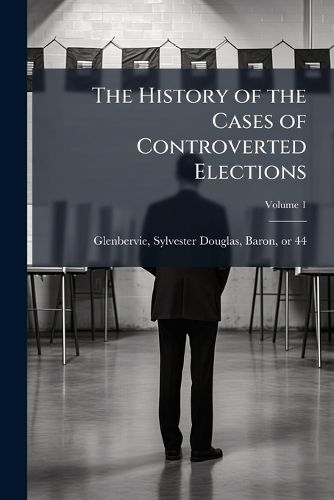 Cover image for The History of the Cases of Controverted Elections Volume 1