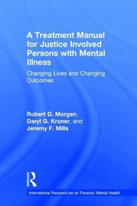 Cover image for A Treatment Manual for Justice Involved Persons with Mental Illness: Changing Lives and Changing Outcomes