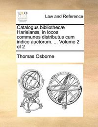 Cover image for Catalogus Bibliothec Harleian, in Locos Communes Distributus Cum Indice Auctorum. ... Volume 2 of 2
