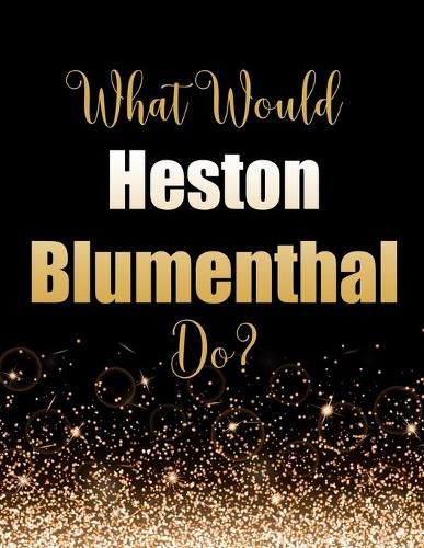 What Would Heston Blumenthal Do?: Large Notebook/Diary/Journal for Writing 100 Pages, Heston Blumenthal Gift for Fans
