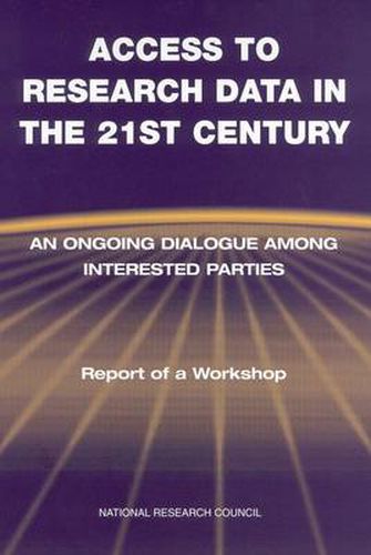 Access to Research Data in the 21st Century: An Ongoing Dialogue Among Interested Parties, Report of a Workshop