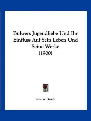 Cover image for Bulwers Jugendliebe Und Ihr Einfluss Auf Sein Leben Und Seine Werke (1900)