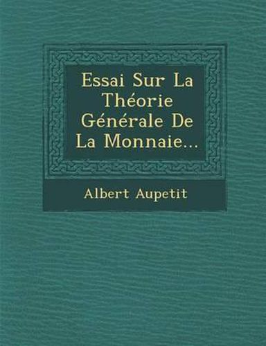 Essai Sur La Theorie Generale de La Monnaie...