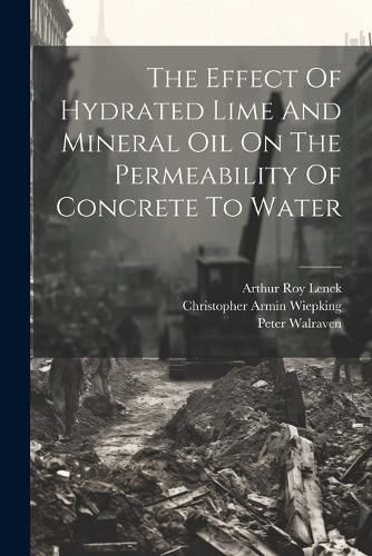 Cover image for The Effect Of Hydrated Lime And Mineral Oil On The Permeability Of Concrete To Water