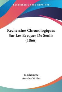 Cover image for Recherches Chronologiques Sur Les Eveques de Senlis (1866)