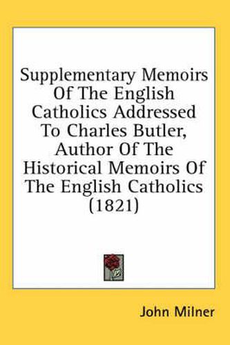 Cover image for Supplementary Memoirs of the English Catholics Addressed to Charles Butler, Author of the Historical Memoirs of the English Catholics (1821)