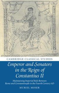 Cover image for Emperor and Senators in the Reign of Constantius II: Maintaining Imperial Rule Between Rome and Constantinople in the Fourth Century AD