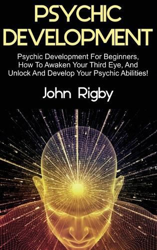 Cover image for Psychic Development: Psychic Development for Beginners, How to Awaken your Third Eye, and Unlock and Develop your Psychic Abilities!