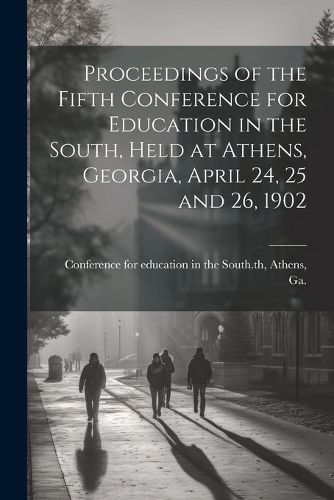 Cover image for Proceedings of the Fifth Conference for Education in the South, Held at Athens, Georgia, April 24, 25 and 26, 1902