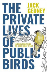 Cover image for The Private Lives of Public Birds: Learning to Listen to the Birds Where We Live