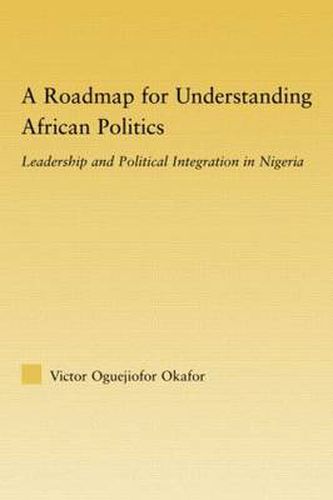 Cover image for A Roadmap for Understanding African Politics: Leadership and Political Integration in Nigeria