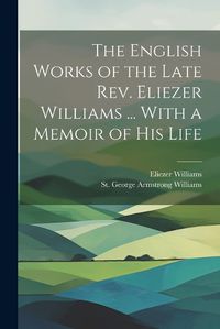 Cover image for The English Works of the Late Rev. Eliezer Williams ... With a Memoir of His Life