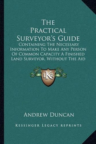 Cover image for The Practical Surveyor's Guide: Containing the Necessary Information to Make Any Person of Common Capacity a Finished Land Surveyor, Without the Aid of a Teacher (1892)