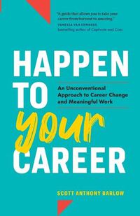 Cover image for Happen to Your Career: An Unconventional Approach to Career Change and Meaningful Work