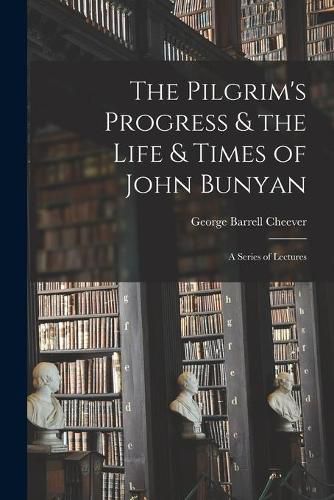 The Pilgrim's Progress & the Life & Times of John Bunyan: a Series of Lectures