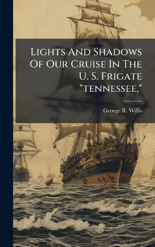 Cover image for Lights And Shadows Of Our Cruise In The U. S. Frigate "tennessee,"