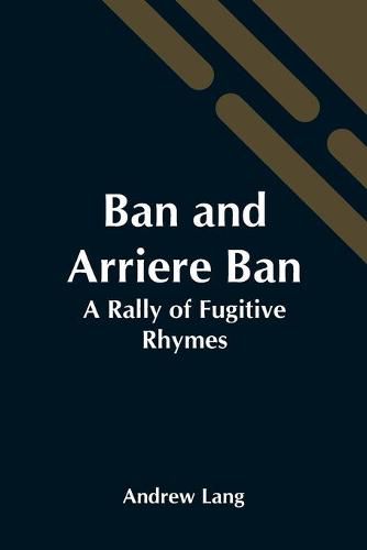 Cover image for Ban And Arriere Ban: A Rally Of Fugitive Rhymes